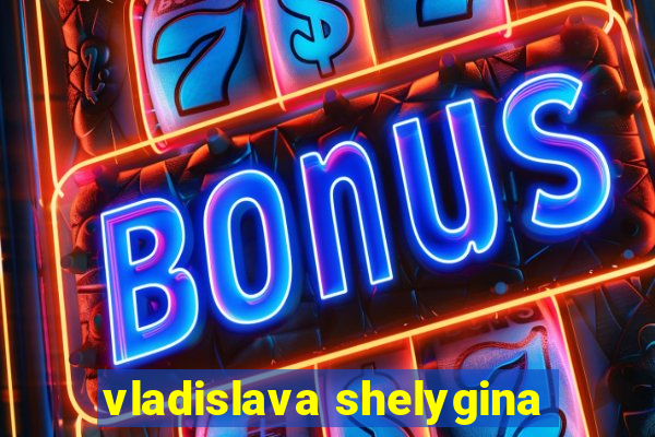 vladislava shelygina